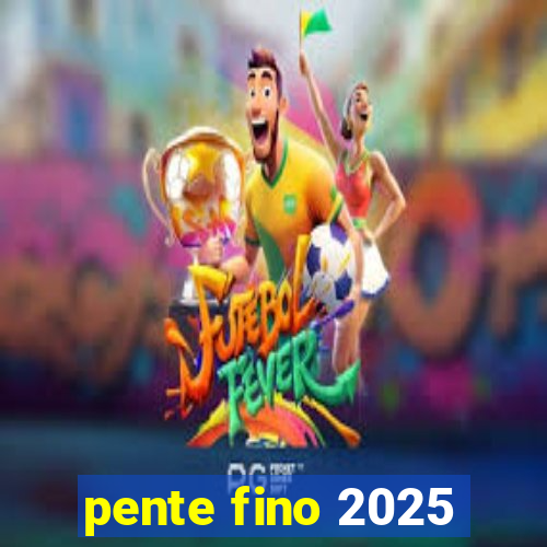 pente fino 2025